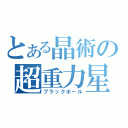 とある晶術の超重力星（ブラックホール）