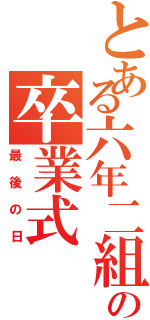 とある六年二組の卒業式（最後の日）