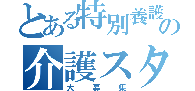 とある特別養護老人ホームの介護スタッフ（大募集）