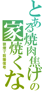 とある焼肉焦げの家焼くな（狼煙で救援信号）