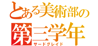 とある美術部の第三学年（サードグレイド）