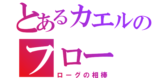 とあるカエルのフロー（ローグの相棒）