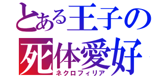 とある王子の死体愛好（ネクロフィリア）