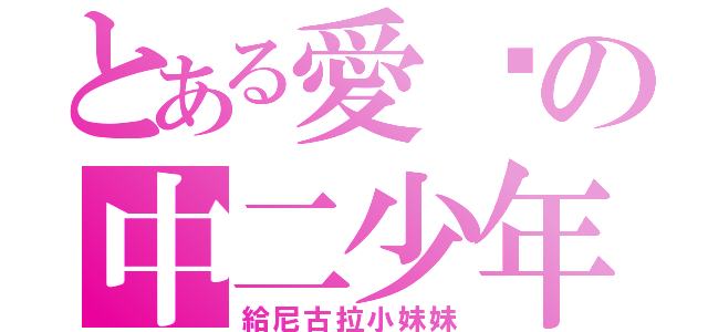 とある愛你の中二少年（給尼古拉小妹妹）