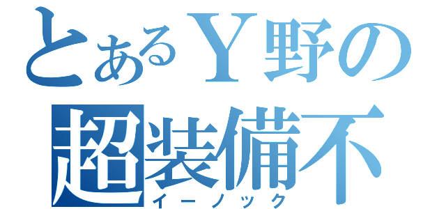 とあるＹ野の超装備不備（イーノック）