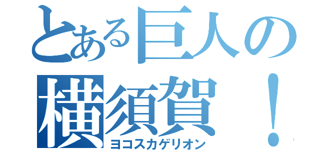 とある巨人の横須賀！（ヨコスカゲリオン）