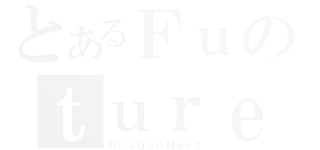 とあるＦｕのｔｕｒｅ（ＤｒａｇｏｎＮｅｓｔ）