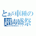 とある車種の超毒盛祭（単焦点レンズ）