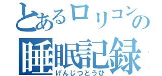 とあるロリコンの睡眠記録（げんじつとうひ）