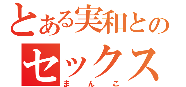 とある実和とのセックス記録（まんこ）