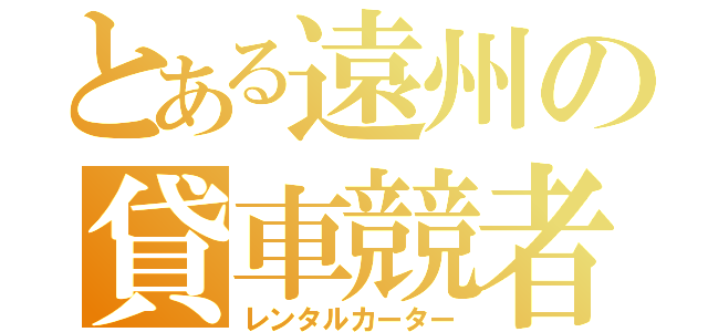 とある遠州の貸車競者（レンタルカーター）