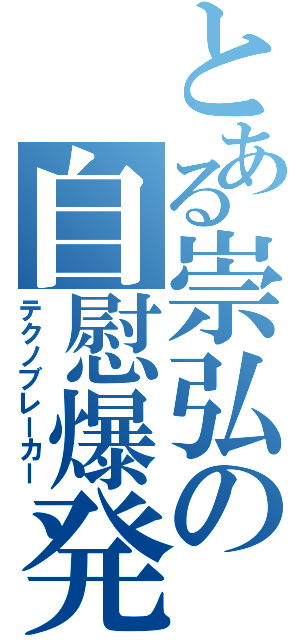 とある崇弘の自慰爆発Ⅱ（テクノブレーカー）