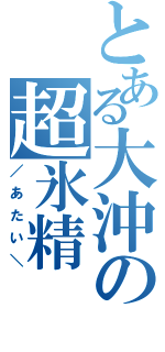 とある大沖の超氷精（／あたい＼）