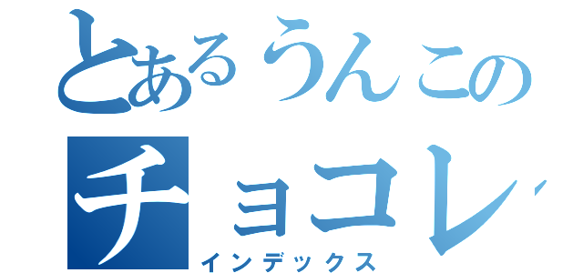 とあるうんこのチョコレート（インデックス）