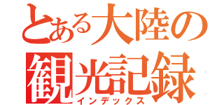 とある大陸の観光記録（インデックス）