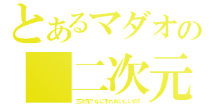 とあるマダオの　二次元世界（三次元？なにそれおいしいの？）