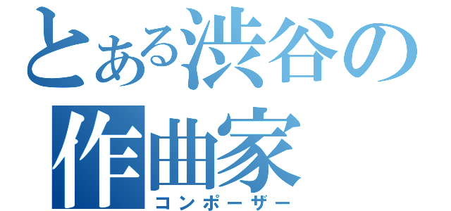 とある渋谷の作曲家（コンポーザー）