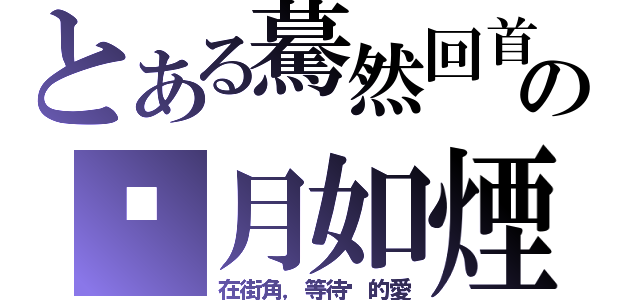 とある驀然回首の歲月如煙（在街角，等待你的愛）