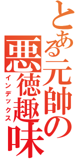 とある元帥の悪徳趣味（インデックス）