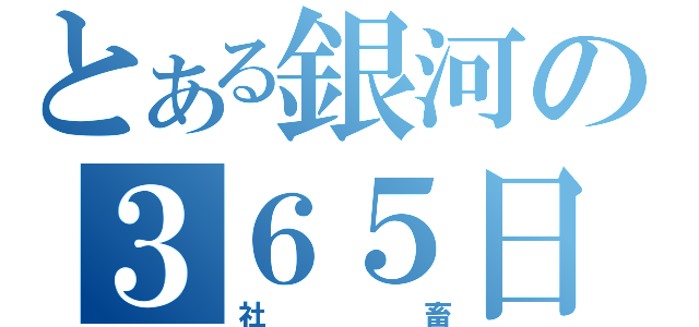 とある銀河の３６５日無休伝説（社畜）