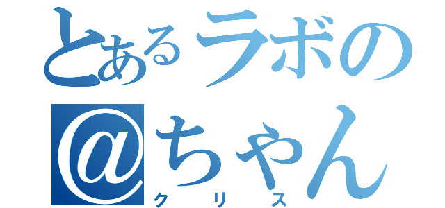 とあるラボの＠ちゃんねらー（クリス）