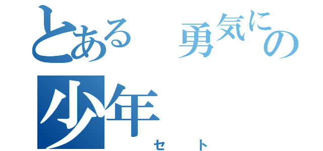 とある　勇気に嫌われしの少年（　セト）