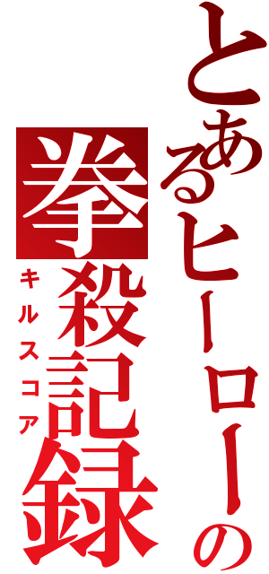 とあるヒーローの拳殺記録（キルスコア）