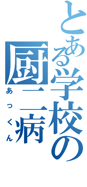 とある学校の厨二病（あっくん）