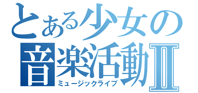 とある少女の音楽活動Ⅱ（ミュージックライブ）