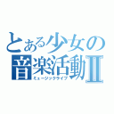 とある少女の音楽活動Ⅱ（ミュージックライブ）