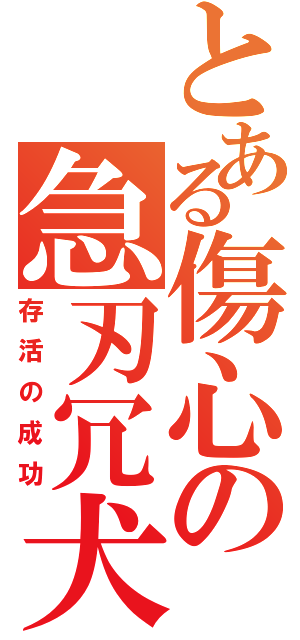 とある傷心の急刃冗犬（存活の成功）