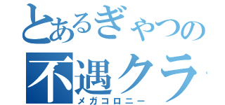 とあるぎゃつの不遇クラン（メガコロニー）