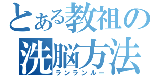 とある教祖の洗脳方法（ランランルー）