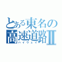 とある東名の高速道路Ⅱ（ハイウェイ）