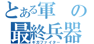 とある軍の最終兵器（ギガファイター）