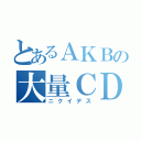 とあるＡＫＢの大量ＣＤ（ニクイデス）