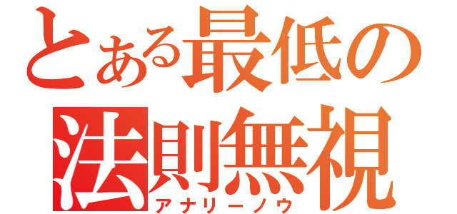 とある最低の法則無視（アナリーノウ）