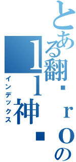 とある翻滚ｒｏのｌｌ神酱（インデックス）