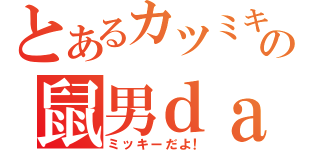 とあるカツミキの鼠男ｄａＹＯ（ミッキーだよ！）