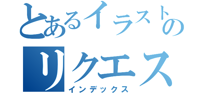 とあるイラストのリクエスト（インデックス）