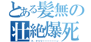 とある髪無の壮絶爆死（ク、クリリーーーーーーン）