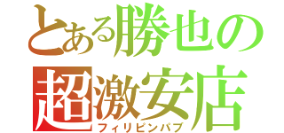 とある勝也の超激安店（フィリピンパブ）