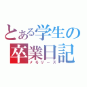 とある学生の卒業日記（メモリーズ）