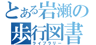 とある岩瀬の歩行図書（ライブラリー）