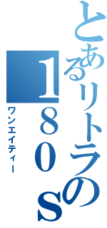 とあるリトラの１８０ｓｘ（ワンエイティー）