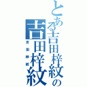 とある吉田梓紋の吉田梓紋（吉田梓紋）