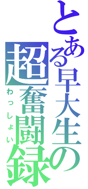 とある早大生の超奮闘録（わっしょい）