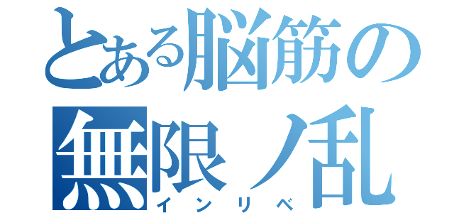 とある脳筋の無限ノ乱（インリベ）