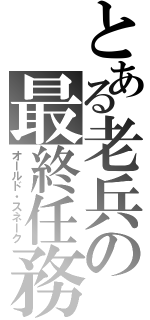 とある老兵の最終任務（オールド・スネーク）