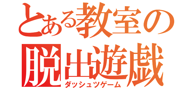 とある教室の脱出遊戯（ダッシュツゲーム）